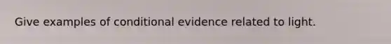 Give examples of conditional evidence related to light.