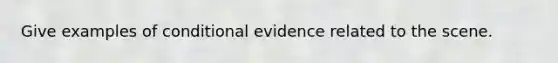 Give examples of conditional evidence related to the scene.