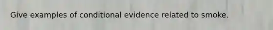 Give examples of conditional evidence related to smoke.