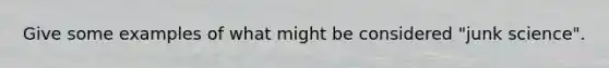 Give some examples of what might be considered "junk science".