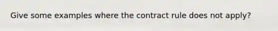 Give some examples where the contract rule does not apply?