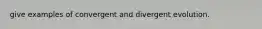 give examples of convergent and divergent evolution.