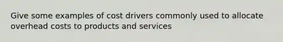 Give some examples of cost drivers commonly used to allocate overhead costs to products and services