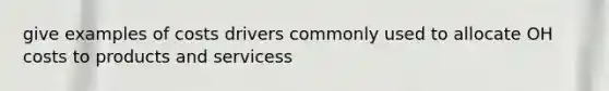 give examples of costs drivers commonly used to allocate OH costs to products and servicess