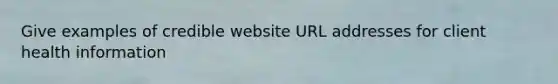 Give examples of credible website URL addresses for client health information