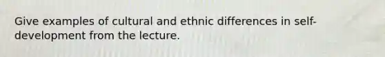 Give examples of cultural and ethnic differences in self-development from the lecture.