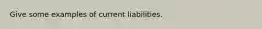 Give some examples of current liabilities.