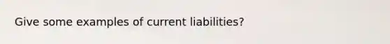 Give some examples of current liabilities?