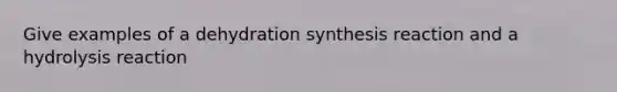 Give examples of a dehydration synthesis reaction and a hydrolysis reaction