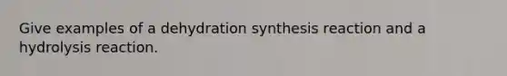 Give examples of a dehydration synthesis reaction and a hydrolysis reaction.