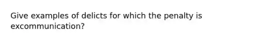 Give examples of delicts for which the penalty is excommunication?