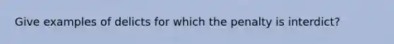 Give examples of delicts for which the penalty is interdict?