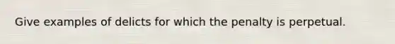 Give examples of delicts for which the penalty is perpetual.