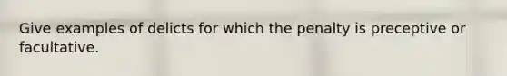 Give examples of delicts for which the penalty is preceptive or facultative.