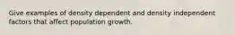 Give examples of density dependent and density independent factors that affect population growth.