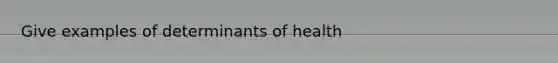 Give examples of determinants of health