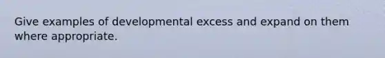 Give examples of developmental excess and expand on them where appropriate.