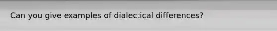 Can you give examples of dialectical differences?