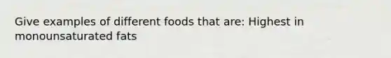 Give examples of different foods that are: Highest in monounsaturated fats