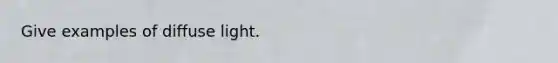 Give examples of diffuse light.