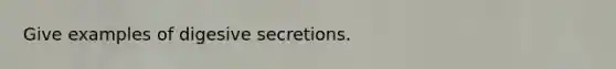 Give examples of digesive secretions.