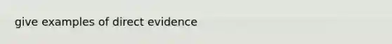 give examples of direct evidence