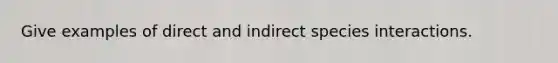 Give examples of direct and indirect species interactions.