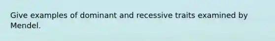 Give examples of dominant and recessive traits examined by Mendel.