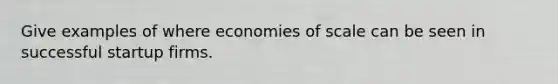 Give examples of where economies of scale can be seen in successful startup firms.