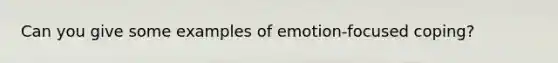 Can you give some examples of emotion-focused coping?