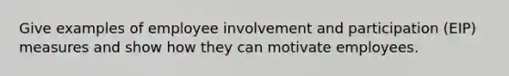 Give examples of employee involvement and participation (EIP) measures and show how they can motivate employees.