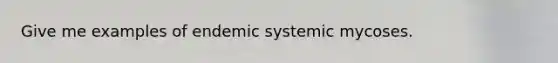 Give me examples of endemic systemic mycoses.