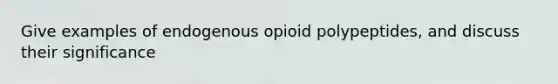 Give examples of endogenous opioid polypeptides, and discuss their significance