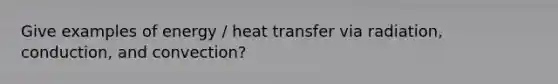 Give examples of energy / heat transfer via radiation, conduction, and convection?