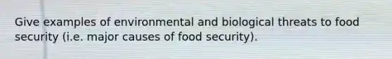 Give examples of environmental and biological threats to food security (i.e. major causes of food security).