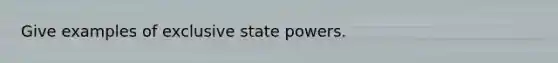 Give examples of exclusive state powers.