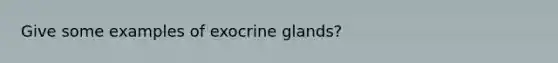 Give some examples of exocrine glands?