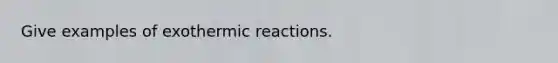 Give examples of exothermic reactions.