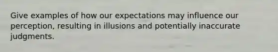 Give examples of how our expectations may influence our perception, resulting in illusions and potentially inaccurate judgments.