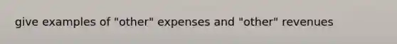 give examples of "other" expenses and "other" revenues