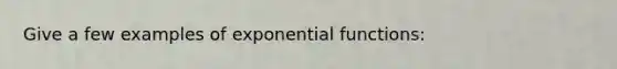 Give a few examples of exponential functions: