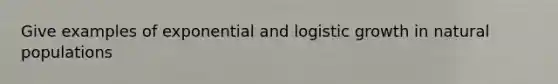 Give examples of exponential and logistic growth in natural populations