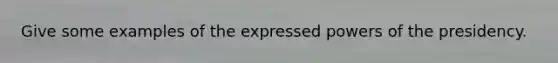 Give some examples of the expressed powers of the presidency.