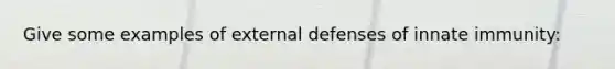 Give some examples of external defenses of innate immunity: