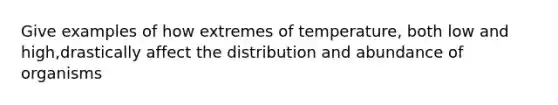 Give examples of how extremes of temperature, both low and high,drastically affect the distribution and abundance of organisms