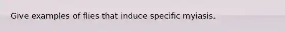 Give examples of flies that induce specific myiasis.