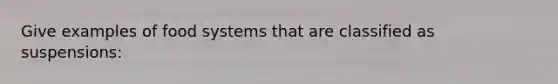 Give examples of food systems that are classified as suspensions: