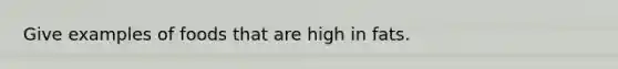 Give examples of foods that are high in fats.
