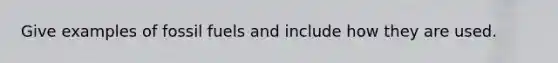 Give examples of fossil fuels and include how they are used.