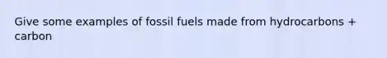 Give some examples of fossil fuels made from hydrocarbons + carbon